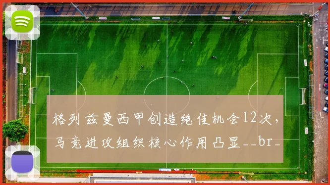 格列兹曼西甲创造绝佳机会12次,马竞进攻组织核心作用凸显__br_
