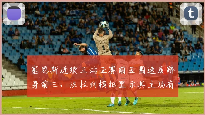 塞恩斯连续三站正赛前五圈速度跻身前三，法拉利模拟显示其主场有望夺冠