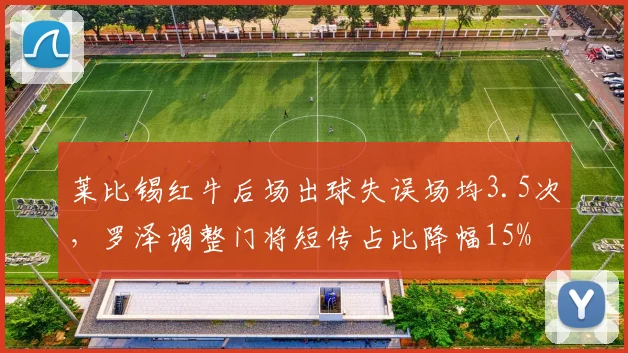 莱比锡红牛后场出球失误场均3.5次,罗泽调整门将短传占比降幅15%