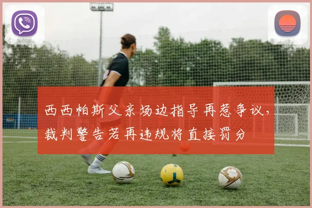 西西帕斯父亲场边指导再惹争议，裁判警告若再违规将直接罚分